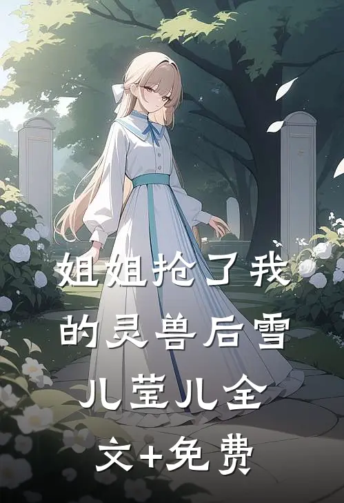 姐姐抢了我的灵兽后雪儿莹儿全文+免费