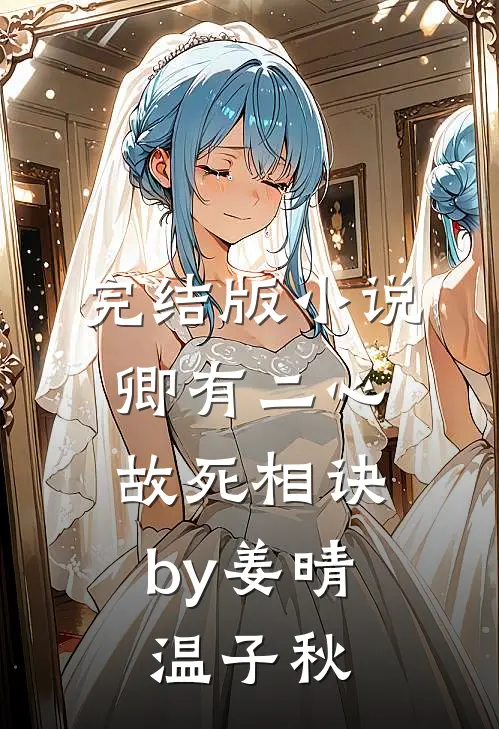 完结版小说卿有二心，故死相诀by姜晴温子秋