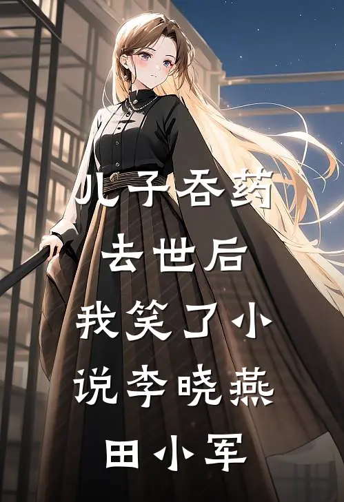 儿子吞药去世后，我笑了小说李晓燕田小军