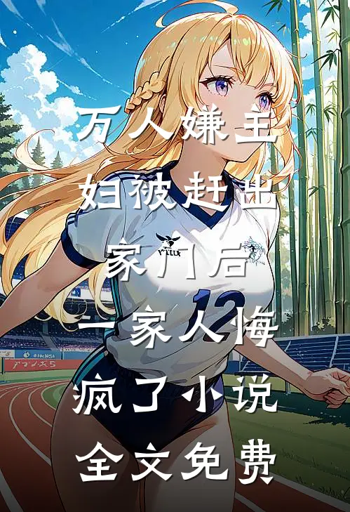 万人嫌主妇被赶出家门后，一家人悔疯了小说全文免费