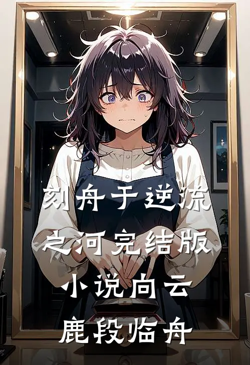 刻舟于逆流之河完结版小说向云鹿段临舟