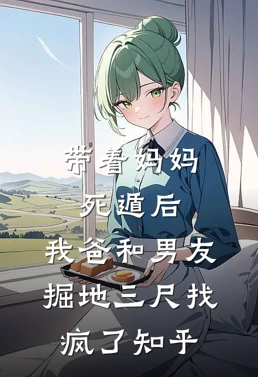 带着妈妈死遁后，我爸和男友掘地三尺找疯了知乎