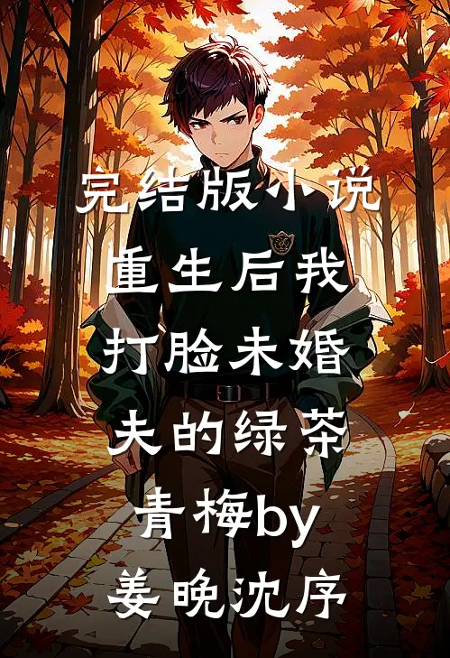 完结版小说重生后我打脸未婚夫的绿茶青梅by姜晚沈序