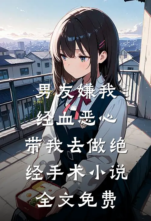 男友嫌我经血恶心，带我去做绝经手术小说全文免费