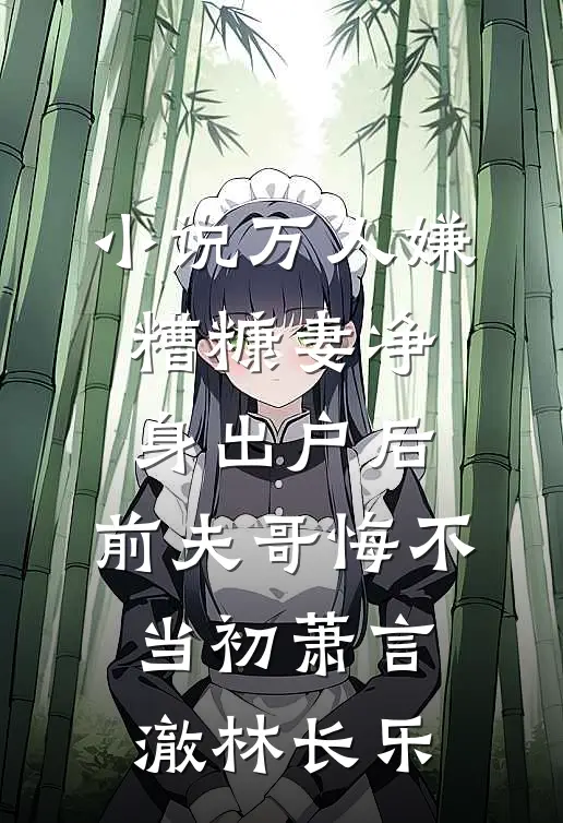 小说万人嫌糟糠妻净身出户后，前夫哥悔不当初(萧言澈林长乐)