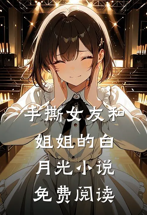 手撕女友和姐姐的白月光小说免费阅读