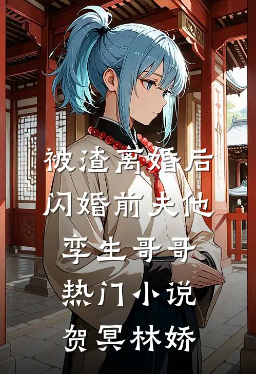 被渣离婚后，闪婚前夫他孪生哥哥热门小说贺冥林娇