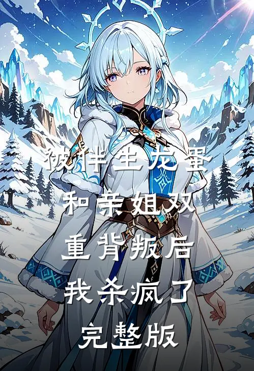 被伴生龙蛋和亲姐双重背叛后，我杀疯了完整版