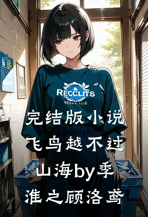 完结版小说飞鸟越不过山海by季淮之顾洛鸢