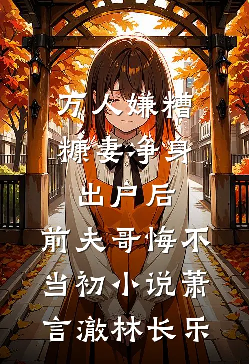 万人嫌糟糠妻净身出户后，前夫哥悔不当初小说萧言澈林长乐