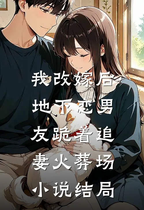 我改嫁后，地下恋男友跪着追妻火葬场小说结局