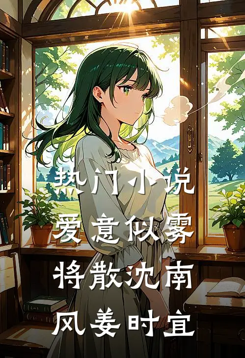 热门小说爱意似雾将散沈南风姜时宜