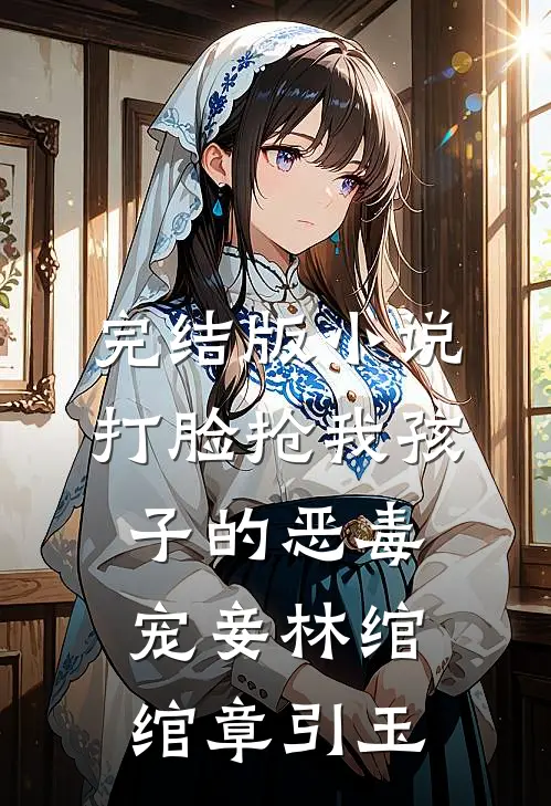 完结版小说打脸抢我孩子的恶毒宠妾林绾绾章引玉