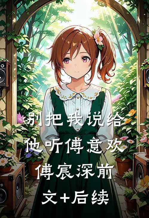 别把我说给他听傅意欢傅宸深前文+后续