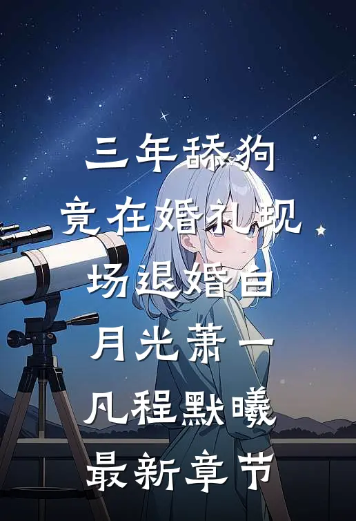 三年舔狗，竟在婚礼现场退婚白月光萧一凡程默曦最新章节