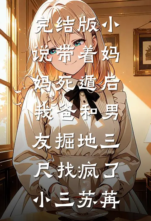完结版小说带着妈妈死遁后，我爸和男友掘地三尺找疯了小三苏苒