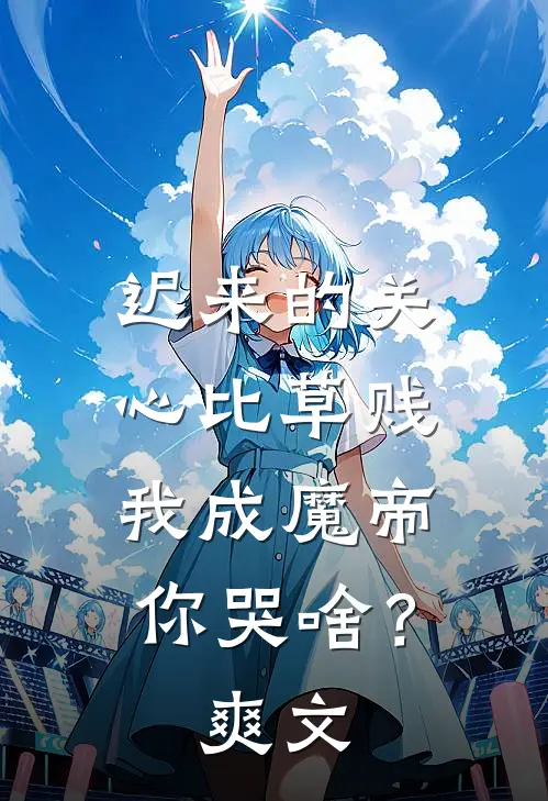 迟来的关心比草贱，我成魔帝你哭啥？爽文