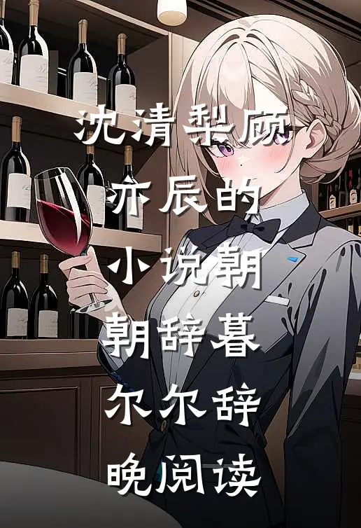 沈清梨顾亦辰的小说朝朝辞暮，尔尔辞晚阅读