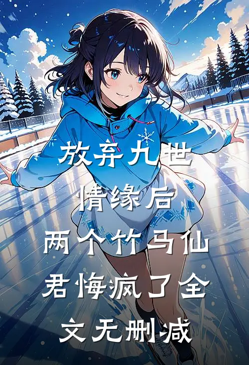 放弃九世情缘后，两个竹马仙君悔疯了全文无删减