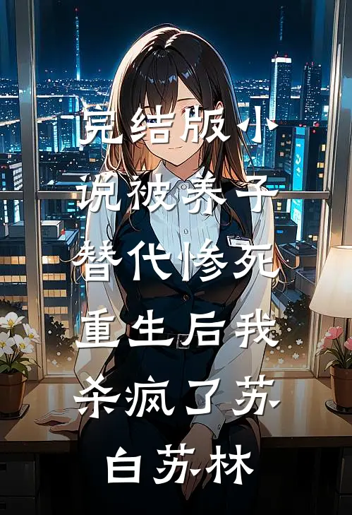 完结版小说被养子替代惨死，重生后我杀疯了苏白苏林