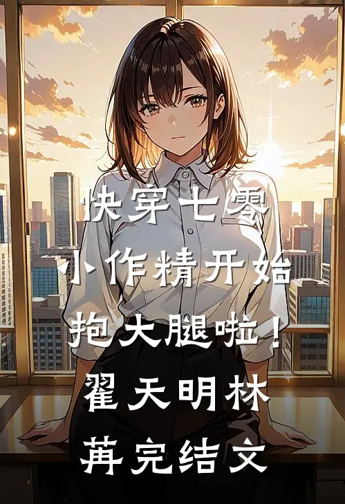 快穿七零：小作精开始抱大腿啦！翟天明林苒完结文