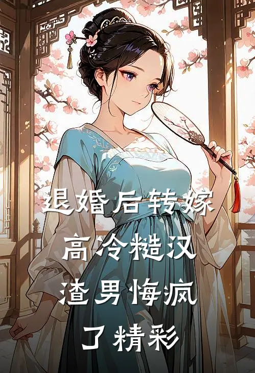 退婚后转嫁高冷糙汉，渣男悔疯了精彩