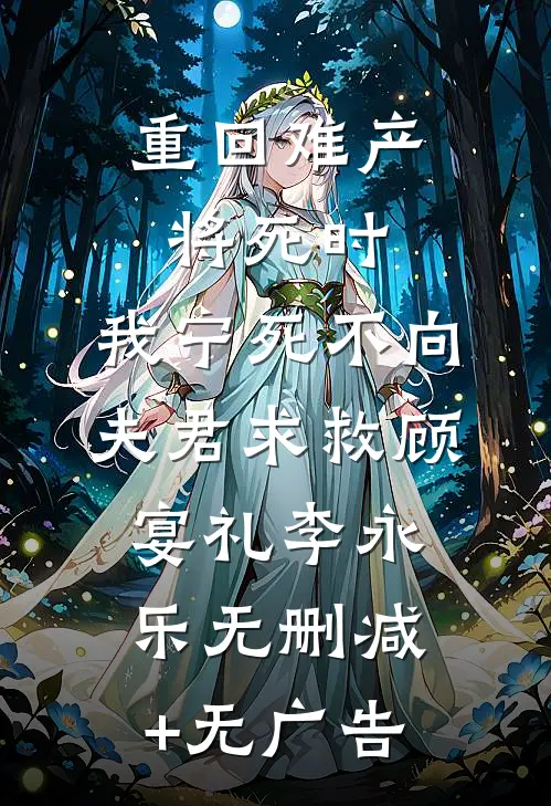 重回难产将死时，我宁死不向夫君求救顾宴礼李永乐无删减+无广告