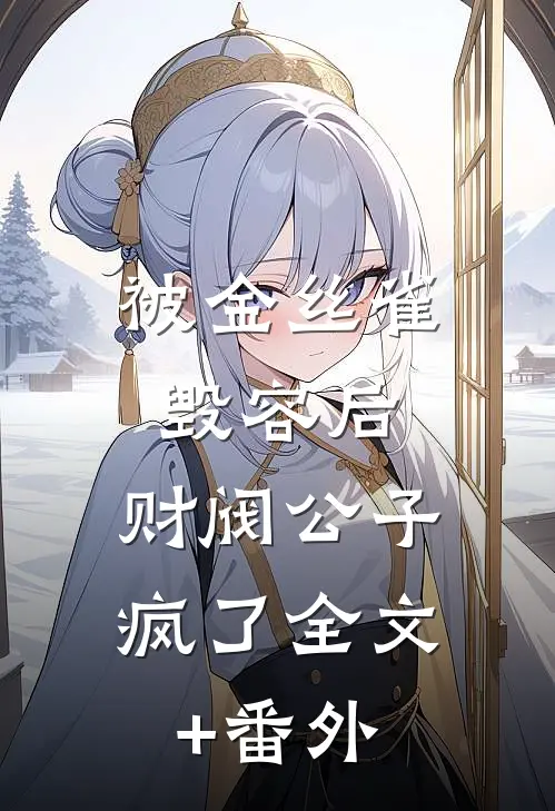 被金丝雀毁容后，财阀公子疯了全文+番外