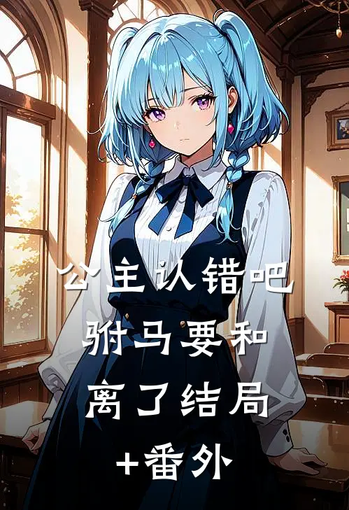 公主认错吧，驸马要和离了结局+番外