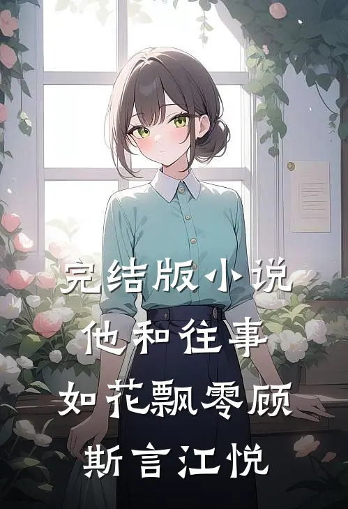 完结版小说他和往事，如花飘零顾斯言江悦