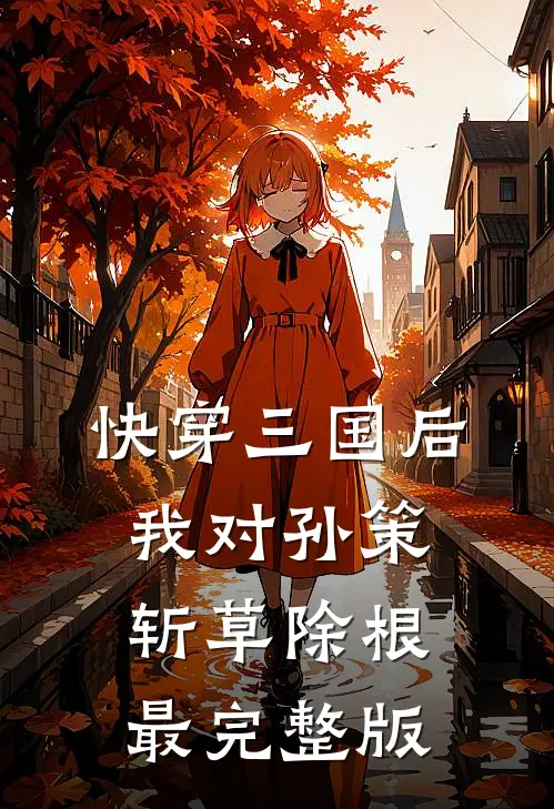 快穿三国后，我对孙策斩草除根最完整版