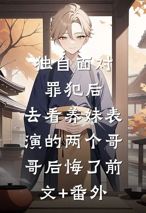 独自面对罪犯后，去看养妹表演的两个哥哥后悔了前文+番外