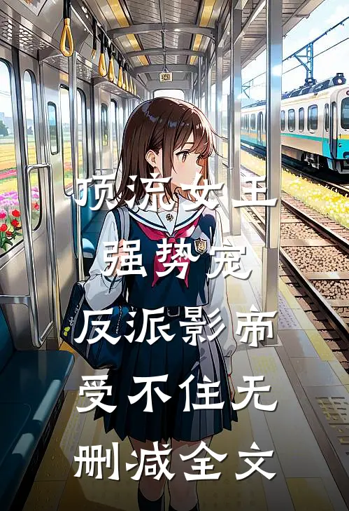 顶流女王强势宠：反派影帝受不住无删减全文