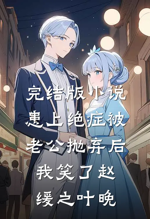 完结版小说患上绝症被老公抛弃后，我笑了赵缓之叶晚