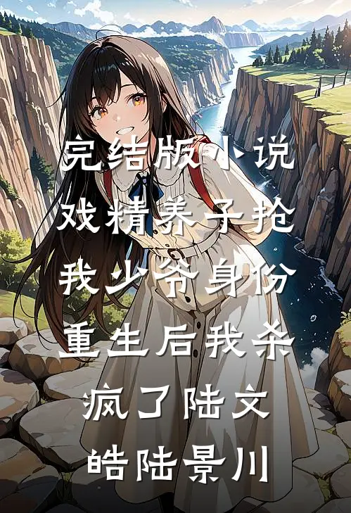 完结版小说戏精养子抢我少爷身份，重生后我杀疯了陆文皓陆景川