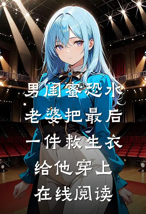 男闺蜜恐水，老婆把最后一件救生衣给他穿上在线阅读