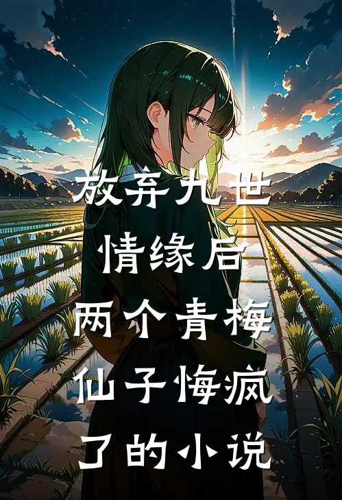 放弃九世情缘后，两个青梅仙子悔疯了的小说