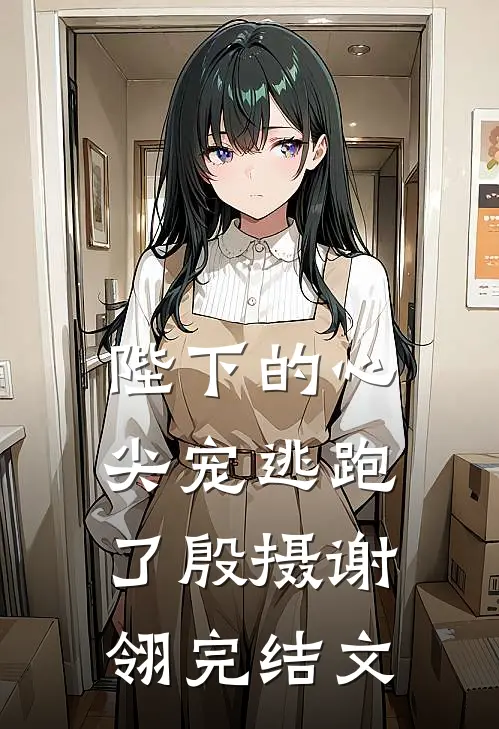 陛下的心尖宠逃跑了殷摄谢翎完结文