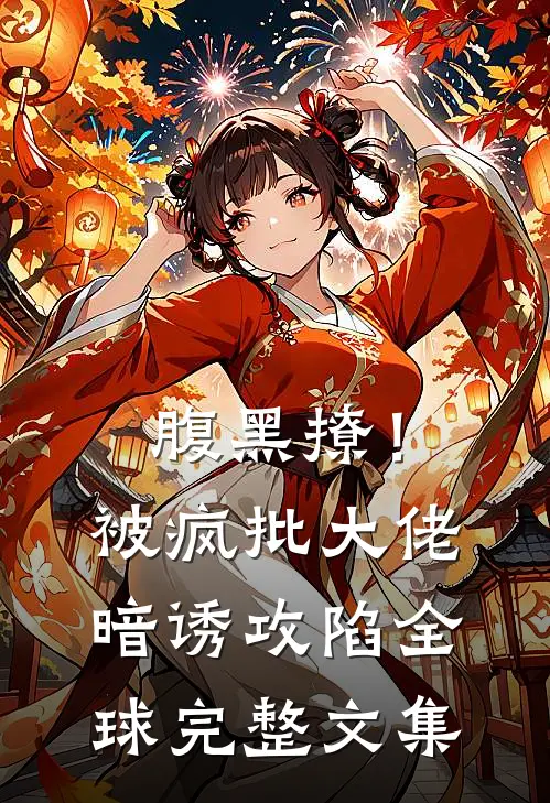 腹黑撩！被疯批大佬暗诱攻陷全球完整文集
