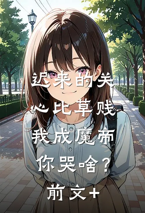 迟来的关心比草贱，我成魔帝你哭啥？前文+