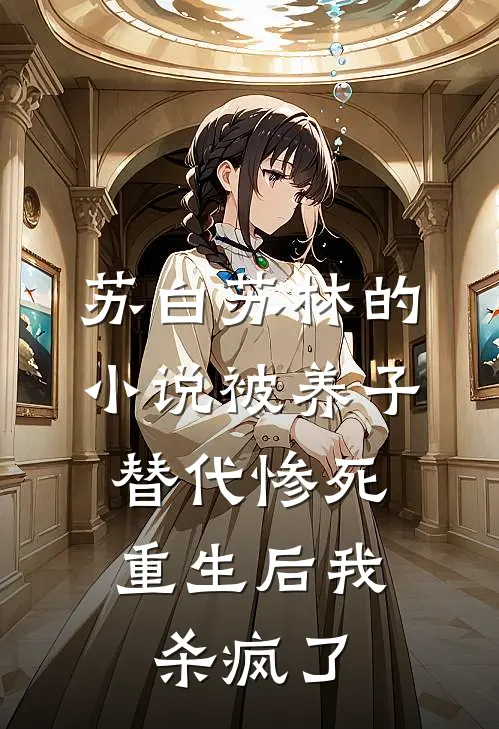 苏白苏林的小说被养子替代惨死，重生后我杀疯了
