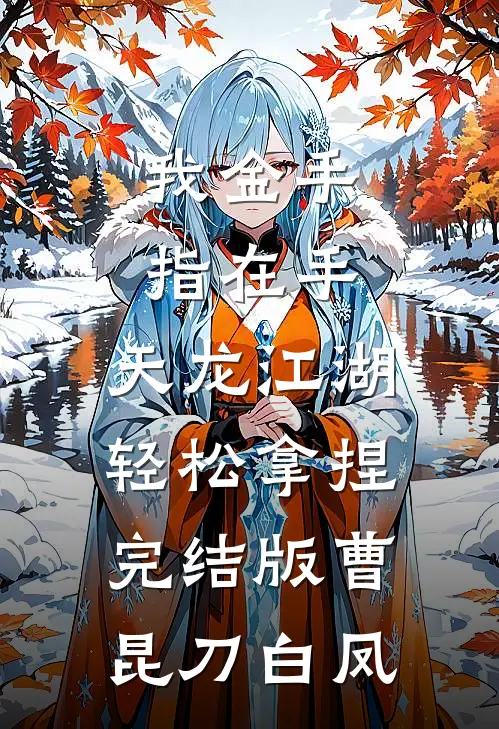我金手指在手，天龙江湖轻松拿捏完结版曹昆刀白凤