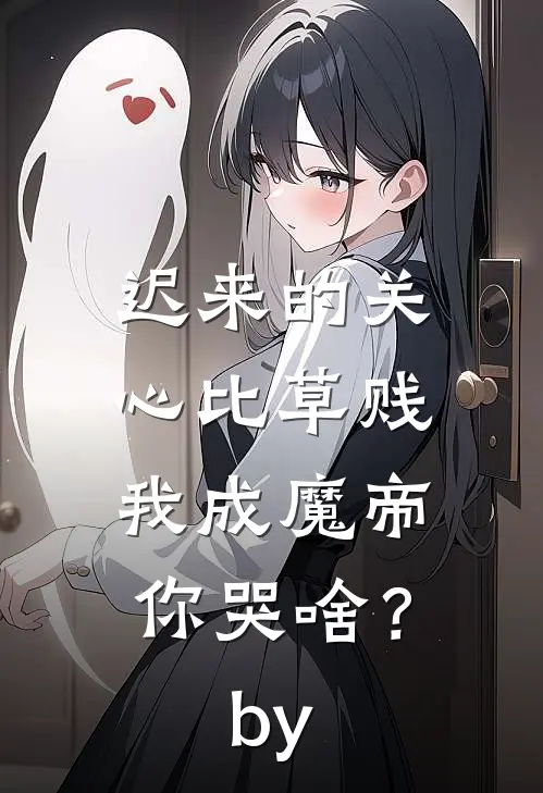 迟来的关心比草贱，我成魔帝你哭啥？by