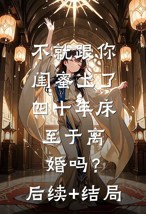 不就跟你闺蜜上了四十年床，至于离婚吗？后续+结局