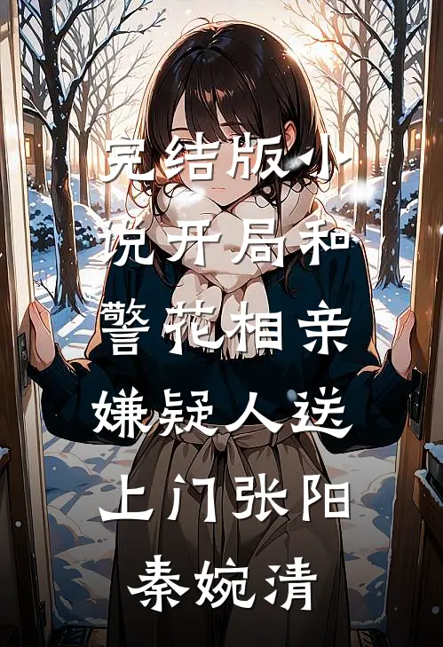 完结版小说开局和警花相亲，嫌疑人送上门张阳秦婉清