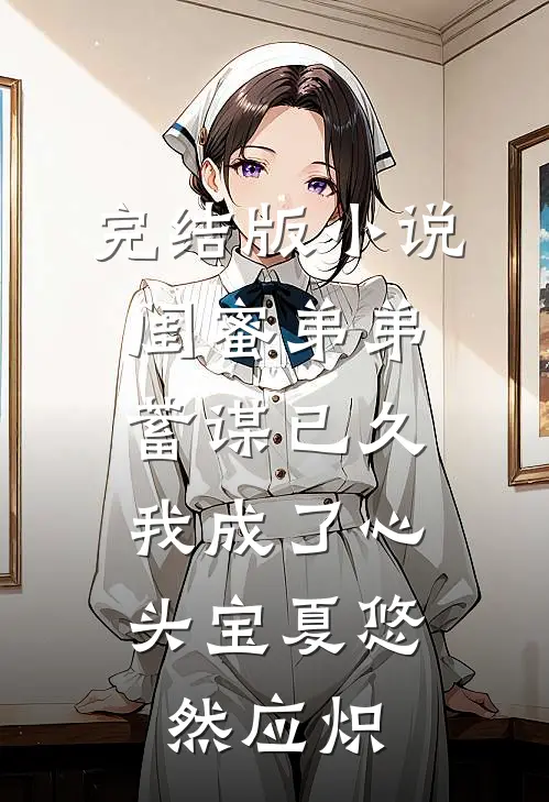 完结版小说闺蜜弟弟蓄谋已久，我成了心头宝夏悠然应炽
