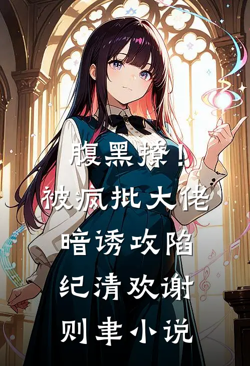 腹黑撩！被疯批大佬暗诱攻陷纪清欢谢则聿小说
