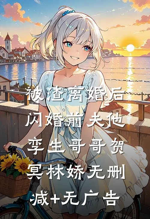 被渣离婚后，闪婚前夫他孪生哥哥贺冥林娇无删减+无广告