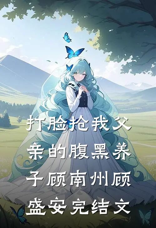 打脸抢我父亲的腹黑养子顾南州顾盛安完结文