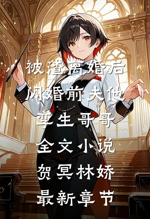 被渣离婚后，闪婚前夫他孪生哥哥全文小说贺冥林娇最新章节